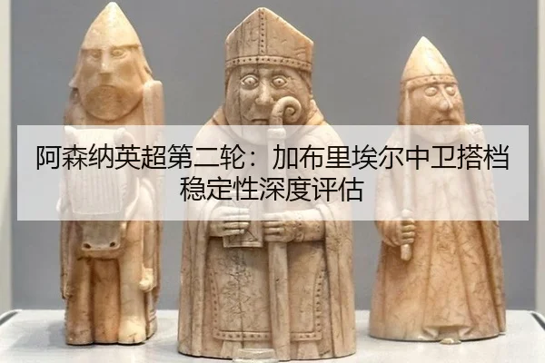 a-sen-na-ying-chao-di-er-lun-jia-bu-li-ai-er-zhong-wei-da-dang-wen-ding-xing-shen-du-ping-gu-2-865.jpg