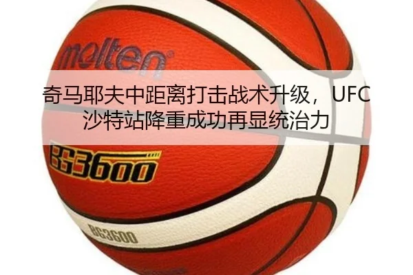 奇马耶夫中距离打击战术升级，UFC沙特站降重成功再显统治力