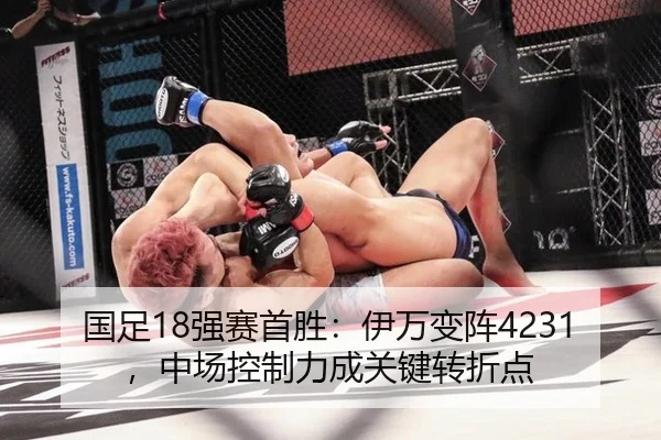 国足18强赛首胜：伊万变阵4231，中场控制力成关键转折点