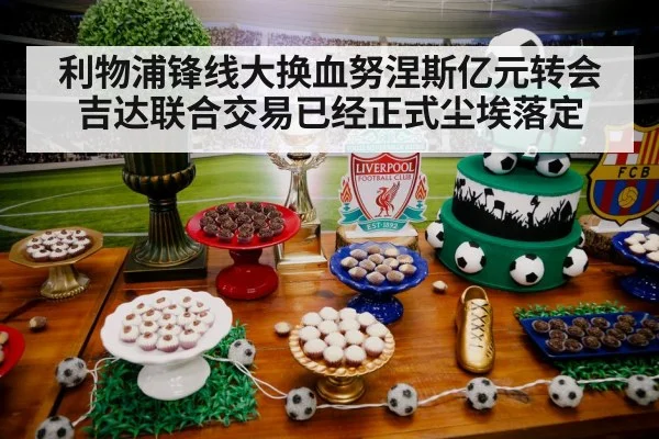 利物浦锋线大换血努涅斯亿元转会吉达联合交易已经正式尘埃落定