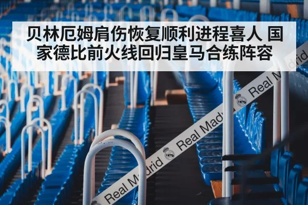 贝林厄姆肩伤恢复顺利进程喜人 国家德比前火线回归皇马合练阵容