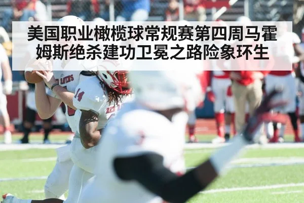 美国职业橄榄球常规赛第四周马霍姆斯绝杀建功卫冕之路险象环生