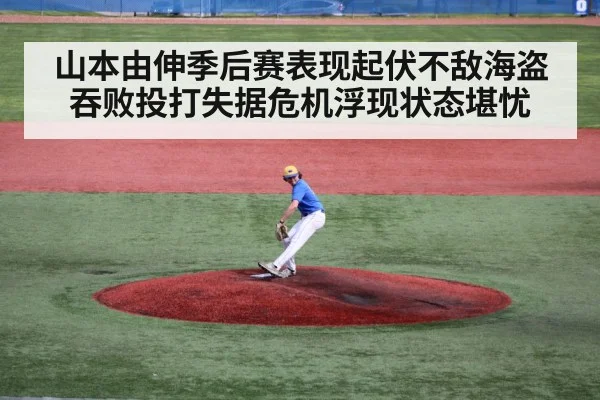 山本由伸季后赛表现起伏不敌海盗吞败投打失据危机浮现状态堪忧